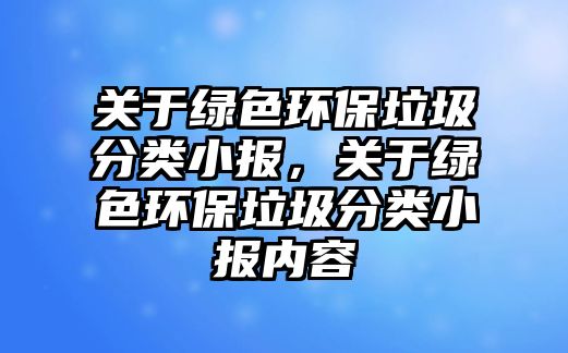 關于綠色環(huán)保垃圾分類小報，關于綠色環(huán)保垃圾分類小報內(nèi)容