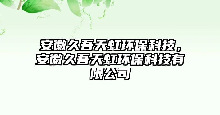 安徽久吾天虹環(huán)?？萍?，安徽久吾天虹環(huán)保科技有限公司