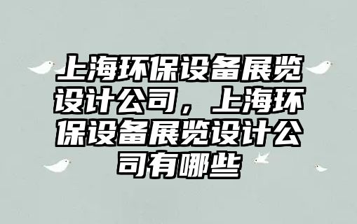 上海環(huán)保設(shè)備展覽設(shè)計公司，上海環(huán)保設(shè)備展覽設(shè)計公司有哪些