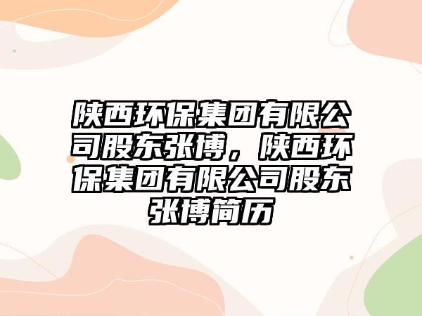 陜西環(huán)保集團(tuán)有限公司股東張博，陜西環(huán)保集團(tuán)有限公司股東張博簡(jiǎn)歷