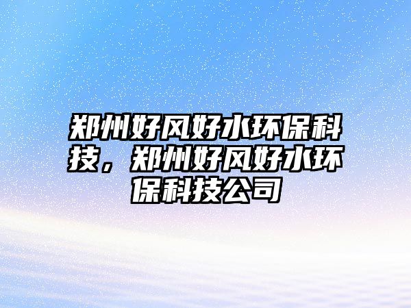 鄭州好風(fēng)好水環(huán)?？萍迹嵵莺蔑L(fēng)好水環(huán)?？萍脊?/> 
									</a>
									<h4 class=