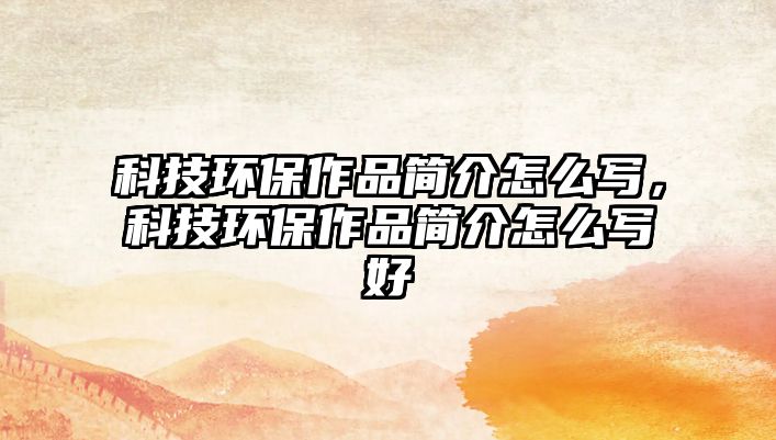 科技環(huán)保作品簡介怎么寫，科技環(huán)保作品簡介怎么寫好