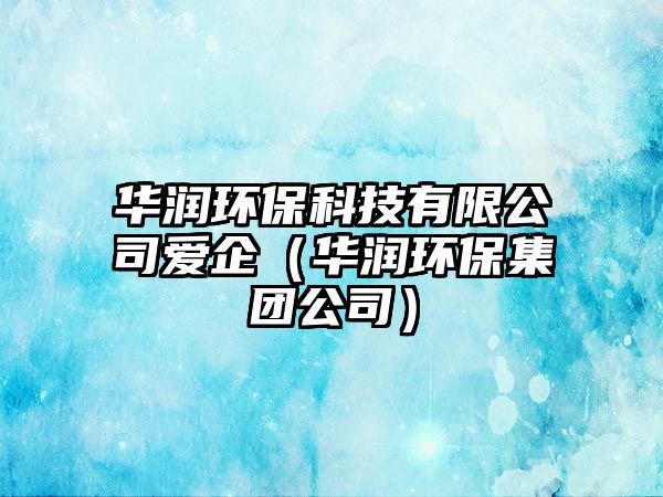 華潤環(huán)保科技有限公司愛企（華潤環(huán)保集團(tuán)公司）