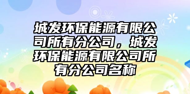 城發(fā)環(huán)保能源有限公司所有分公司，城發(fā)環(huán)保能源有限公司所有分公司名稱(chēng)