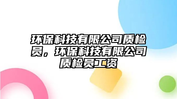 環(huán)?？萍加邢薰举|(zhì)檢員，環(huán)?？萍加邢薰举|(zhì)檢員工資