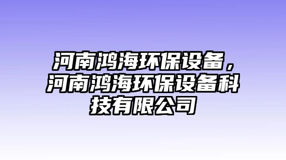 河南鴻海環(huán)保設備，河南鴻海環(huán)保設備科技有限公司