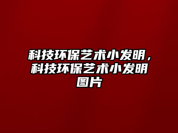 科技環(huán)保藝術(shù)小發(fā)明，科技環(huán)保藝術(shù)小發(fā)明圖片