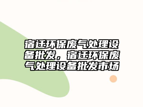 宿遷環(huán)保廢氣處理設(shè)備批發(fā)，宿遷環(huán)保廢氣處理設(shè)備批發(fā)市場