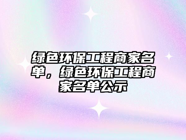 綠色環(huán)保工程商家名單，綠色環(huán)保工程商家名單公示