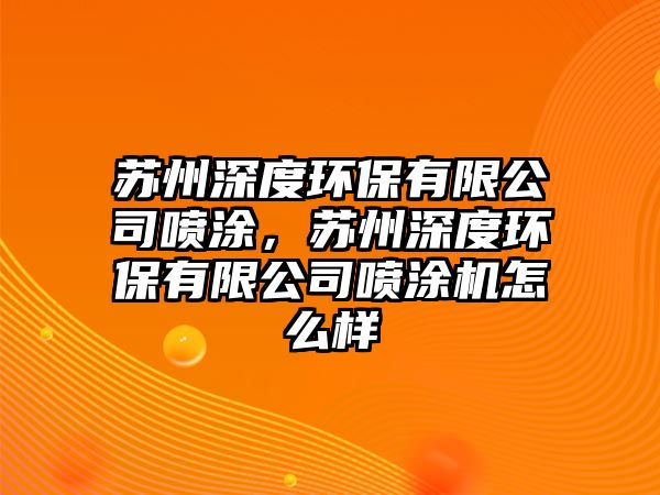 蘇州深度環(huán)保有限公司噴涂，蘇州深度環(huán)保有限公司噴涂機(jī)怎么樣