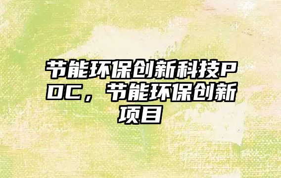 節(jié)能環(huán)保創(chuàng)新科技PDC，節(jié)能環(huán)保創(chuàng)新項目