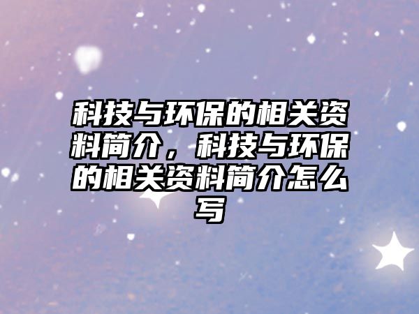 科技與環(huán)保的相關(guān)資料簡介，科技與環(huán)保的相關(guān)資料簡介怎么寫