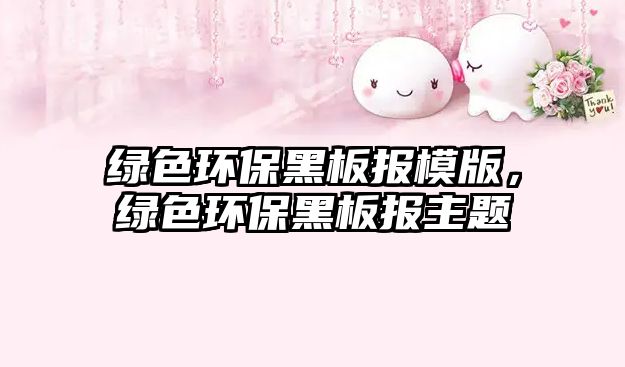 綠色環(huán)保黑板報模版，綠色環(huán)保黑板報主題