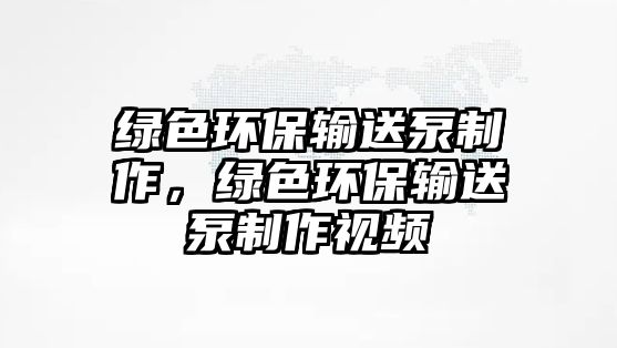 綠色環(huán)保輸送泵制作，綠色環(huán)保輸送泵制作視頻