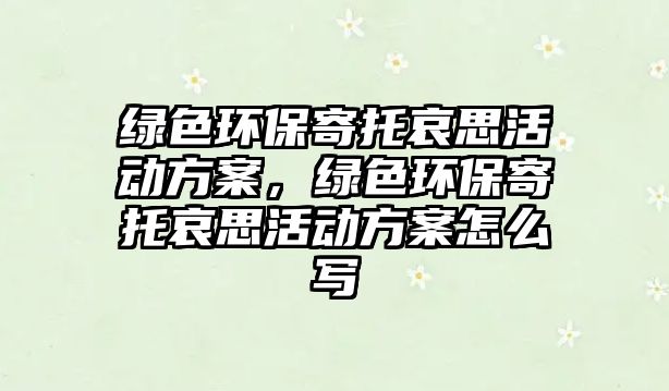 綠色環(huán)保寄托哀思活動(dòng)方案，綠色環(huán)保寄托哀思活動(dòng)方案怎么寫