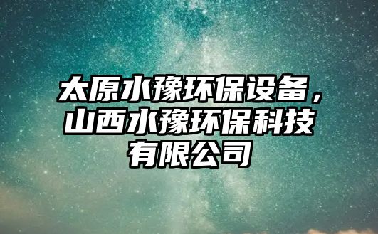 太原水豫環(huán)保設(shè)備，山西水豫環(huán)保科技有限公司