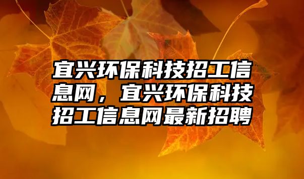 宜興環(huán)保科技招工信息網(wǎng)，宜興環(huán)?？萍颊泄ば畔⒕W(wǎng)最新招聘