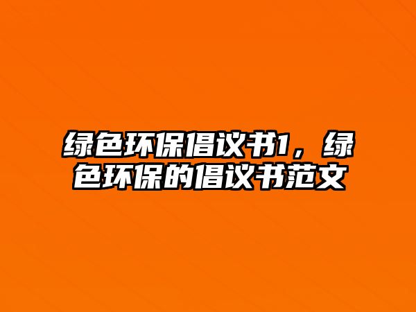 綠色環(huán)保倡議書1，綠色環(huán)保的倡議書范文