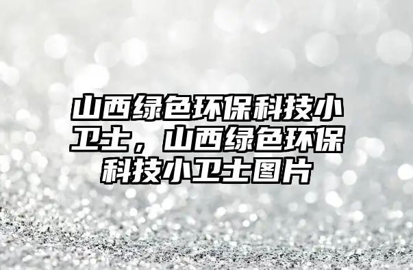 山西綠色環(huán)?？萍夹⌒l(wèi)士，山西綠色環(huán)?？萍夹⌒l(wèi)士圖片