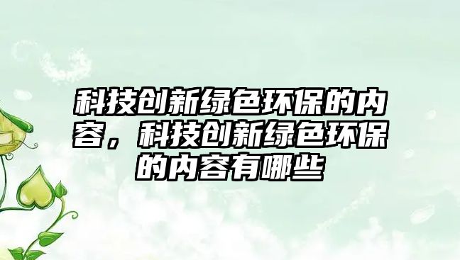 科技創(chuàng)新綠色環(huán)保的內(nèi)容，科技創(chuàng)新綠色環(huán)保的內(nèi)容有哪些