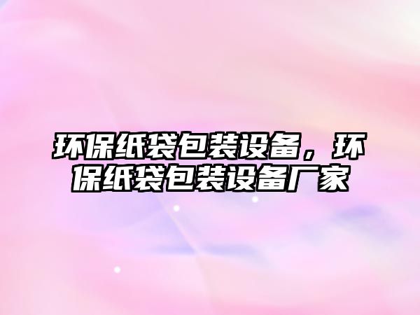 環(huán)保紙袋包裝設(shè)備，環(huán)保紙袋包裝設(shè)備廠家