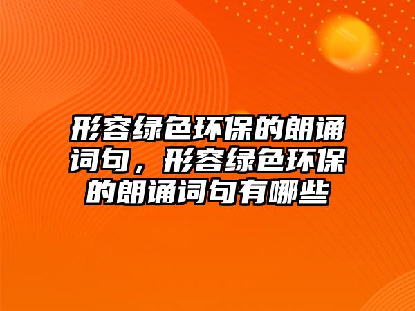 形容綠色環(huán)保的朗誦詞句，形容綠色環(huán)保的朗誦詞句有哪些
