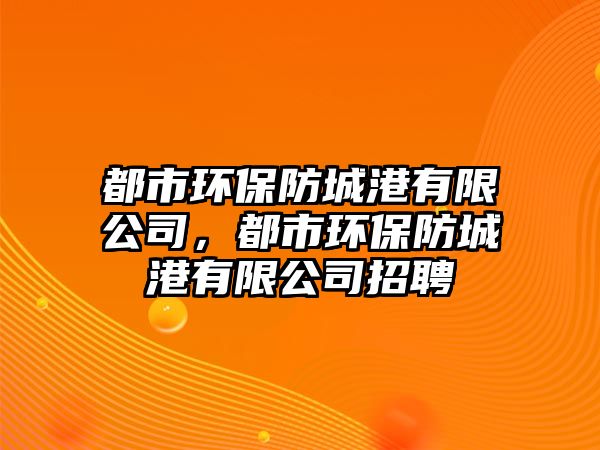 都市環(huán)保防城港有限公司，都市環(huán)保防城港有限公司招聘