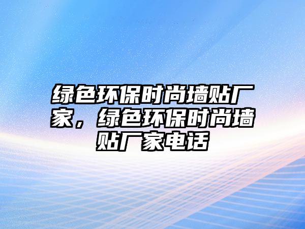 綠色環(huán)保時(shí)尚墻貼廠家，綠色環(huán)保時(shí)尚墻貼廠家電話