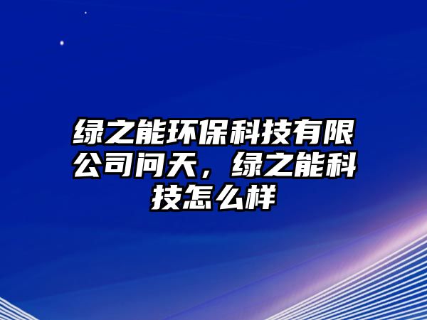 綠之能環(huán)?？萍加邢薰締?wèn)天，綠之能科技怎么樣