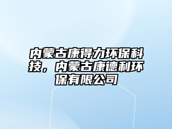 內(nèi)蒙古康得力環(huán)?？萍迹瑑?nèi)蒙古康德利環(huán)保有限公司