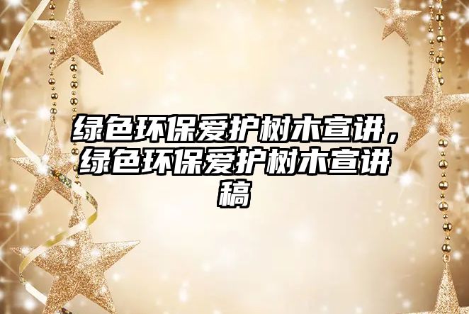綠色環(huán)保愛(ài)護(hù)樹木宣講，綠色環(huán)保愛(ài)護(hù)樹木宣講稿