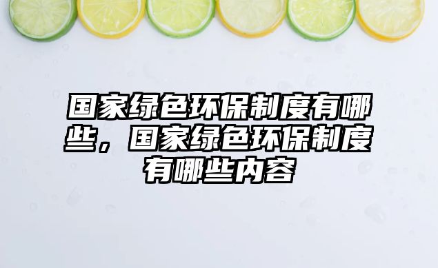 國(guó)家綠色環(huán)保制度有哪些，國(guó)家綠色環(huán)保制度有哪些內(nèi)容