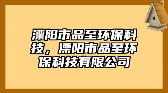 溧陽市品至環(huán)?？萍?，溧陽市品至環(huán)?？萍加邢薰?/> 
									</a>
									<h4 class=