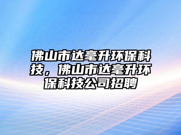 佛山市達毫升環(huán)保科技，佛山市達毫升環(huán)?？萍脊菊衅? class=
