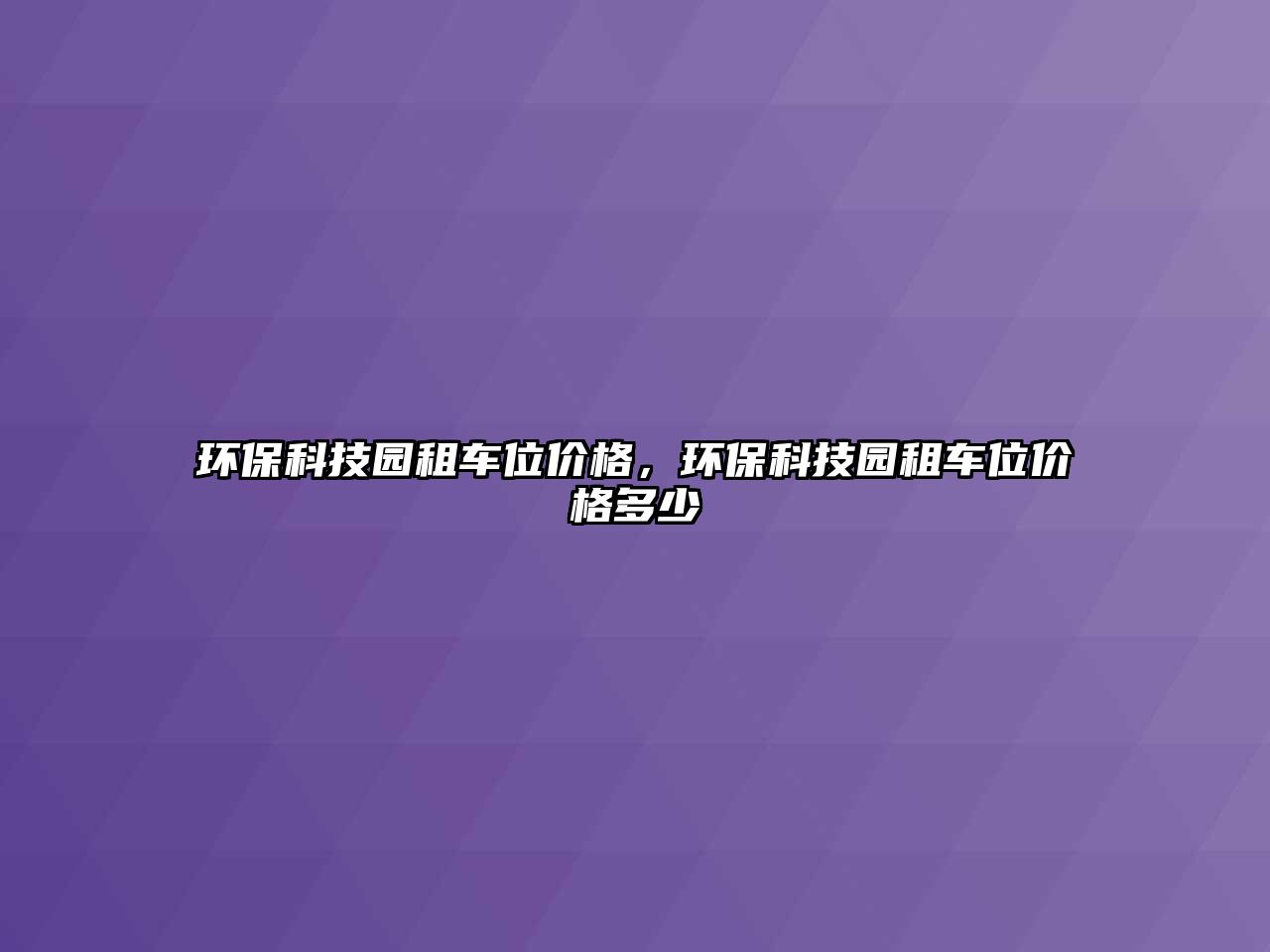 環(huán)?？萍紙@租車位價格，環(huán)?？萍紙@租車位價格多少