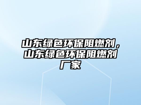 山東綠色環(huán)保阻燃劑，山東綠色環(huán)保阻燃劑廠家
