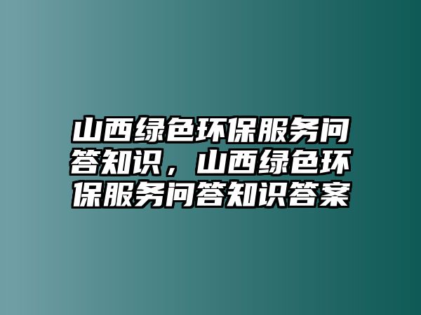 山西綠色環(huán)保服務(wù)問答知識，山西綠色環(huán)保服務(wù)問答知識答案