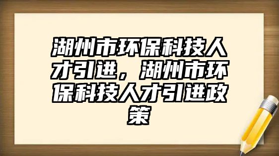 湖州市環(huán)?？萍既瞬乓M，湖州市環(huán)?？萍既瞬乓M政策