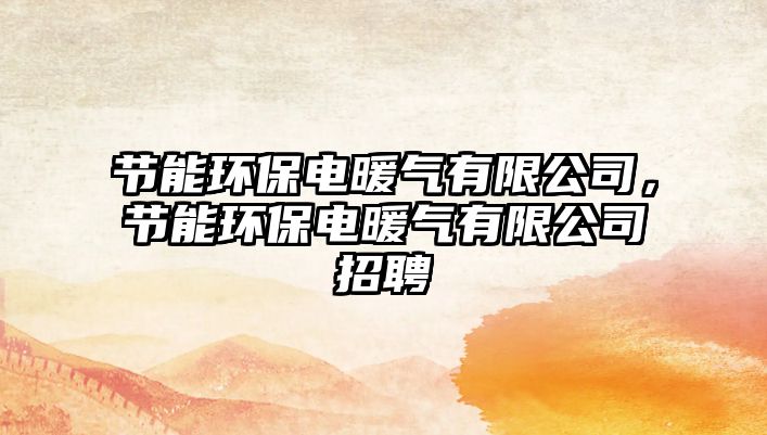 節(jié)能環(huán)保電暖氣有限公司，節(jié)能環(huán)保電暖氣有限公司招聘