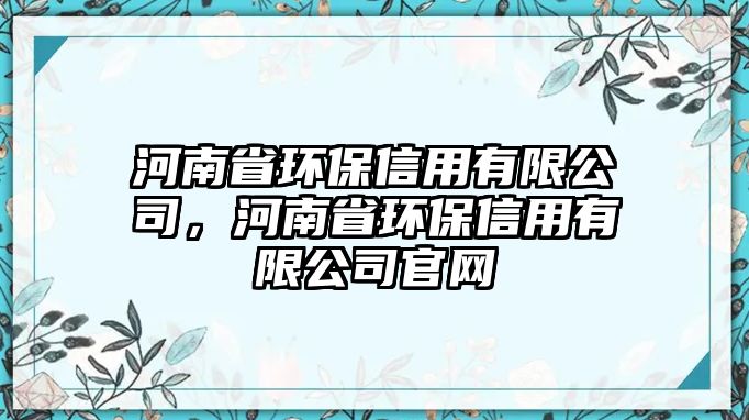 河南省環(huán)保信用有限公司，河南省環(huán)保信用有限公司官網(wǎng)