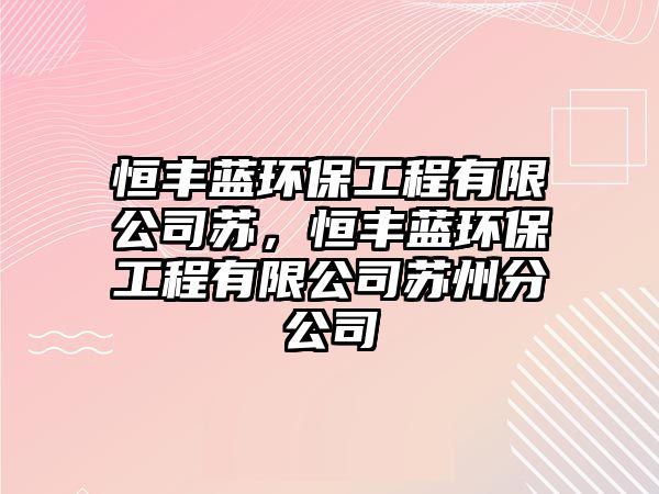恒豐藍(lán)環(huán)保工程有限公司蘇，恒豐藍(lán)環(huán)保工程有限公司蘇州分公司