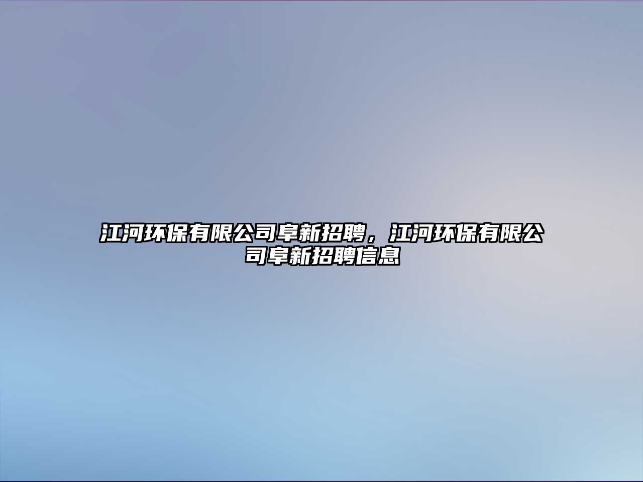 江河環(huán)保有限公司阜新招聘，江河環(huán)保有限公司阜新招聘信息