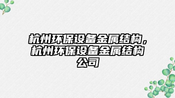 杭州環(huán)保設(shè)備金屬結(jié)構(gòu)，杭州環(huán)保設(shè)備金屬結(jié)構(gòu)公司