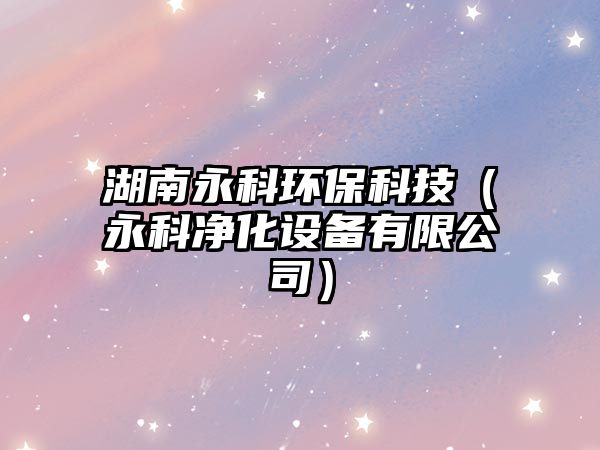 湖南永科環(huán)?？萍迹ㄓ揽苾艋O(shè)備有限公司）