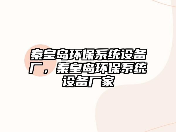 秦皇島環(huán)保系統(tǒng)設(shè)備廠(chǎng)，秦皇島環(huán)保系統(tǒng)設(shè)備廠(chǎng)家