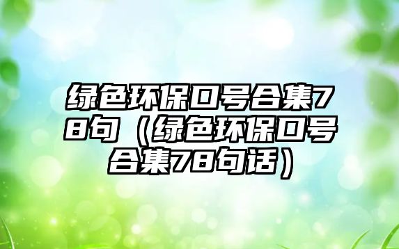 綠色環(huán)?？谔柡霞?8句（綠色環(huán)保口號合集78句話）