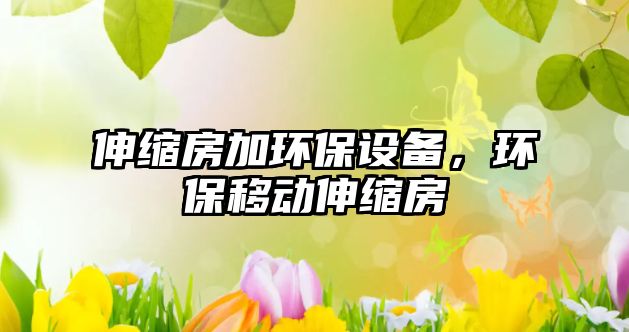 伸縮房加環(huán)保設(shè)備，環(huán)保移動(dòng)伸縮房