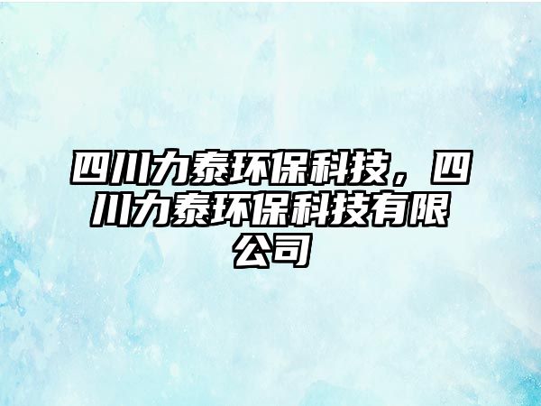 四川力泰環(huán)?？萍?，四川力泰環(huán)保科技有限公司