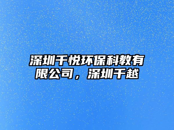 深圳千悅環(huán)保科教有限公司，深圳千越