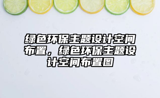 綠色環(huán)保主題設(shè)計空間布置，綠色環(huán)保主題設(shè)計空間布置圖